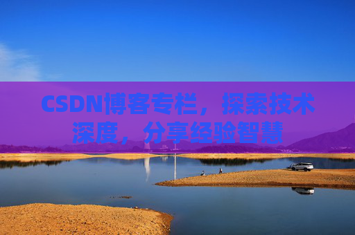 CSDN博客专栏，探索技术深度，分享经验智慧