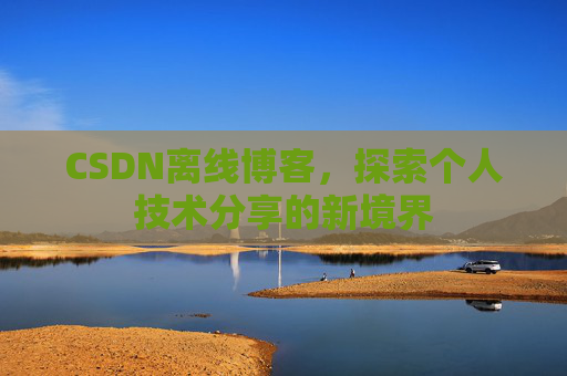 CSDN离线博客，探索个人技术分享的新境界